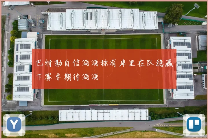 巴特勒自信满满称有库里在队稳赢下赛季期待满满