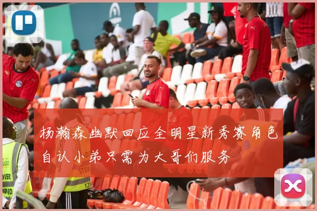 杨瀚森幽默回应全明星新秀赛角色自认小弟只需为大哥们服务