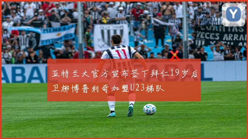亚特兰大官方宣布签下拜仁19岁后卫柳博普利奇加盟U23梯队