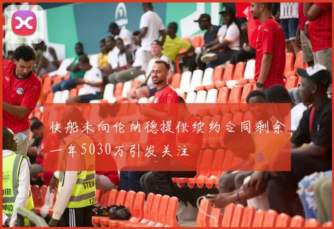 快船未向伦纳德提供续约合同剩余一年5030万引发关注