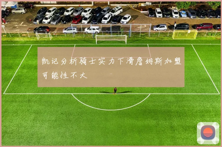 凯记分析骑士实力下滑詹姆斯加盟可能性不大