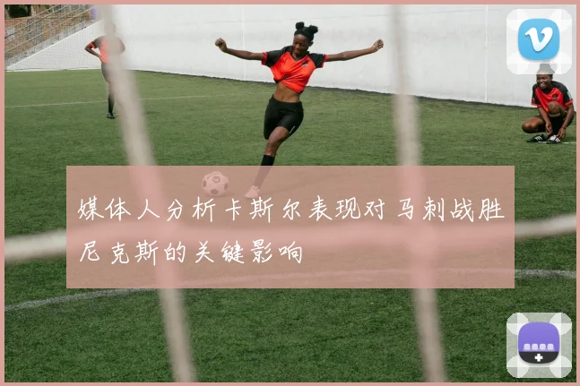 媒体人分析卡斯尔表现对马刺战胜尼克斯的关键影响