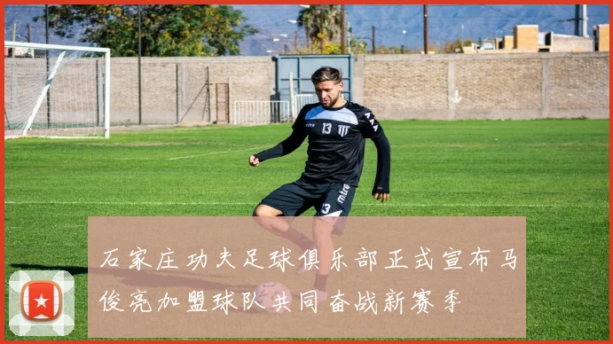 石家庄功夫足球俱乐部正式宣布马俊亮加盟球队共同奋战新赛季