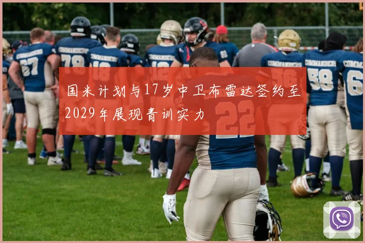 国米计划与17岁中卫布雷达签约至2029年展现青训实力