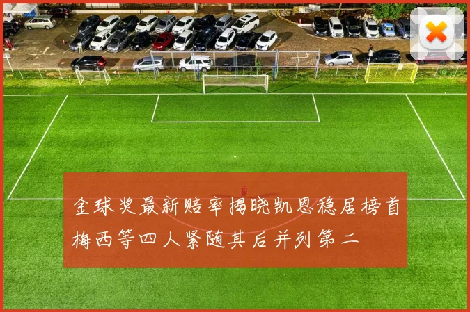 金球奖最新赔率揭晓凯恩稳居榜首梅西等四人紧随其后并列第二